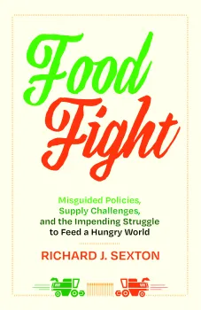 Food Fight: misguided policies, supply challenges, and the impending struggle to feed a hungry world. Richard J. Sexton